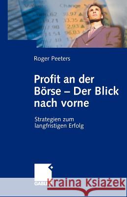 Profit an Der Börse -- Der Blick Nach Vorne: Strategien Zum Langfristigen Erfolg Peeters, Roger 9783409124522