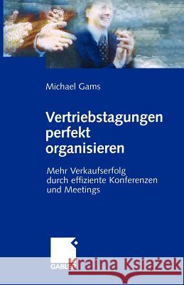 Vertriebstagungen Perfekt Organisieren: Mehr Verkaufserfolg Durch Effiziente Konferenzen Und Meetings Gams, Michael 9783409125147 Gabler Verlag
