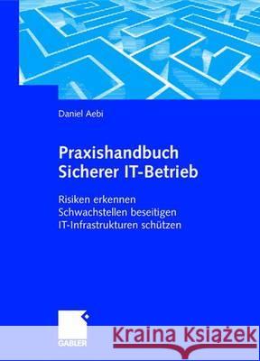 Praxishandbuch Sicherer It-Betrieb: Risiken Erkennen Schwachstellen Beseitigen It-Infrastrukturen Schützen Aebi, Daniel 9783409125390 Gabler Verlag