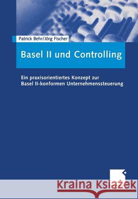 Basel II Und Controlling: Ein Praxisorientiertes Konzept Zur Basel II-Konformen Unternehmenssteuerung Behr, Patrick 9783409125512 Gabler
