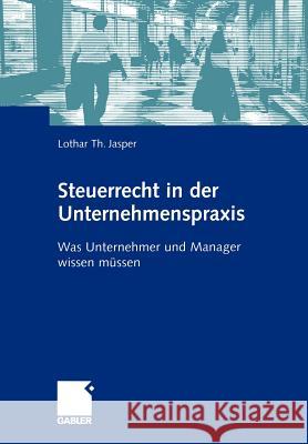 Steuerrecht in Der Unternehmenspraxis: Was Unternehmer Und Manager Wissen Müssen Jasper, Lothar Th 9783409125871 Gabler Verlag