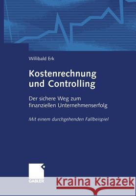 Kostenrechnung Und Controlling: Der Sichere Weg Zum Finanziellen Unternehmenserfolg Mit Einem Durchgehenden Fallbeispiel Erk, Willibald 9783409126519 Gabler