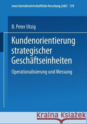 Kundenorientierung Strategischer Geschäftseinheiten: Operationalisierung Und Messung Utzig, B. Peter 9783409128315 Gabler Verlag