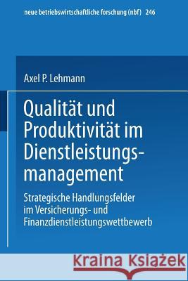Qualität Und Produktivität Im Dienstleistungsmanagement: Strategische Handlungsfelder Im Versicherungs- Und Finanzdienstleistungswettbewerb Lehmann, Axel P. 9783409128568