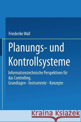 Planungs- Und Kontrollsysteme: Informationstechnische Perspektiven Für Das Controlling. Grundlagen -- Instrumente -- Konzepte Wall, Friederike 9783409130325 Gabler Verlag