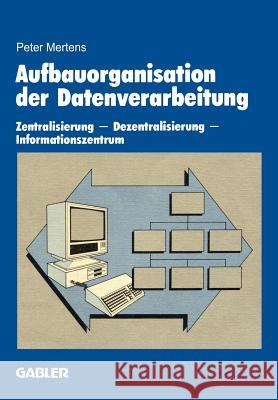 Aufbauorganisation Der Datenverarbeitung: Zentralisierung -- Dezentralisierung -- Informationszentrum Mertens, Peter 9783409131063 Gabler Verlag
