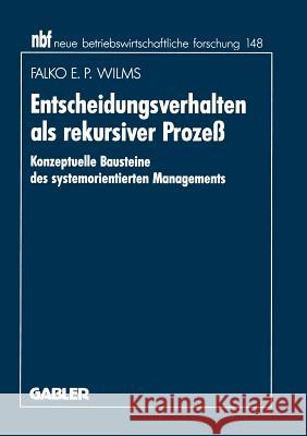 Entscheidungsverhalten als rekursiver Prozeß: Konzeptuelle Bausteine des systemorientierten Managements Falko E.P. Wilms 9783409131902 Gabler