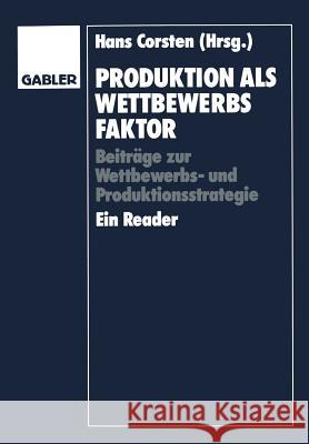 Produktion ALS Wettbewerbsfaktor: Beiträge Zur Wettbewerbs- Und Produktionsstrategie. Ein Reader Corsten, Hans 9783409132381 Gabler Verlag
