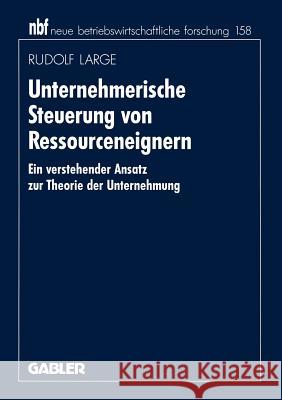 Unternehmerische Steuerung Von Ressourceneignern: Ein Verstehender Ansatz Zur Theorie Der Unternehmung Large, Rudolf 9783409132527