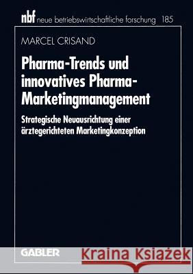 Pharma-Trends Und Innovatives Pharma-Marketingmanagement: Strategische Neuausrichtung Einer Ärztegerichteten Marketingkonzeption Crisand, Marcel 9783409132848 Gabler Verlag