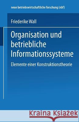 Organisation Und Betriebliche Informationssysteme: Elemente Einer Konstruktionstheorie Wall, Friederike 9783409132855