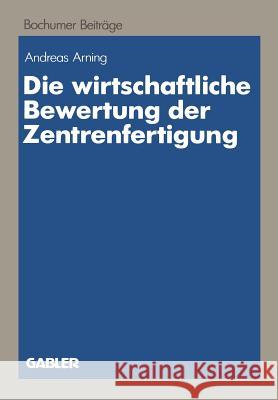 Die Wirtschaftliche Bewertung Der Zentrenfertigung: Dargestellt Am Beispiel Einer Fertigungsinsel Arning, Andreas 9783409133296 Gabler Verlag