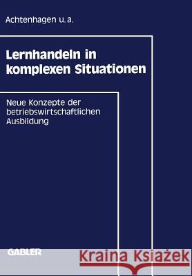 Lernhandeln in Komplexen Situationen: Neue Konzepte in Der Betriebswirtschaftlichen Ausbildung Achtenhagen, Frank U. a. 9783409133975 Gabler Verlag