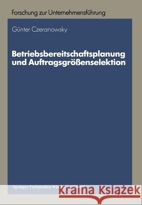 Betriebsbereitschaftsplanung Und Auftragsgrößenselektion: Ansätze Zur Produktions- Und Absatzprogrammplanung Czeranowsky, Günter 9783409134194 Springer