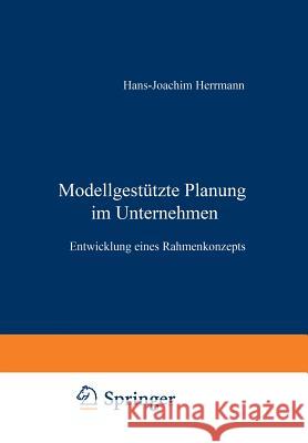 Modellgestützte Planung Im Unternehmen: Entwicklung Eines Rahmenkonzepts Herrmann, Hans-J 9783409134453