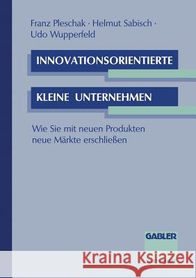 Innovationsorientierte Kleine Unternehmen: Wie Sie Mit Neuen Produkten Neue Märkte Erschließen Pleschak, Franz 9783409135474 Gabler Verlag