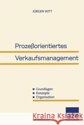 Prozeßorientiertes Verkaufsmanagement: Grundlagen -- Konzepte -- Organisation Witt, Jürgen 9783409135672