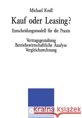 Kauf Oder Leasing?: Entscheidungsmodell Für Die Praxis. Vertragsgestaltung Betriebswirtschaftliche Analyse Vergleichsrechnung Kroll, Michael 9783409137539 Gabler Verlag