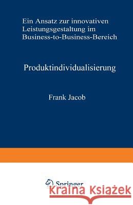 Produktindividualisierung: Ein Ansatz Zur Innovativen Leistungsgestaltung Im Business-To-Business-Bereich Jacob, Frank 9783409137836 Springer
