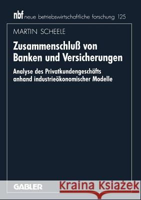 Zusammenschluß Von Banken Und Versicherungen: Analyse Des Privatkundengeschäftes Anhand Industrieökonomischer Modelle Scheele, Martin 9783409138871 Gabler Verlag