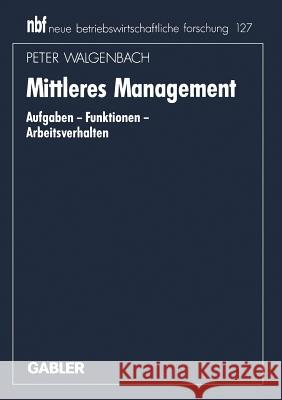 Mittleres Management: Aufgaben -- Funktionen -- Arbeitsverhalten Walgenbach, Peter 9783409138901