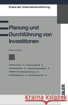 Planung Und Durchführung Von Investitionen: Investitionsarten, Investitionsprozeß, Investitionsmotive, Investitionsentscheidung, Verfahren Der Investi Hofmann, Diether 9783409139946 Springer