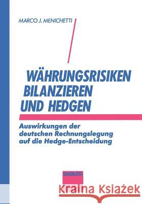 Währungsrisiken Bilanzieren Und Hedgen: Auswirkungen Der Deutschen Rechnungslegung Auf Die Hedge-Entscheidung Menichetti, Marco J. 9783409140607