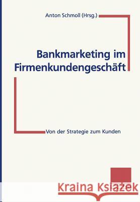 Bankmarketing Im Firmenkundengeschäft: Von Der Strategie Zum Kunden Schmoll, Anton 9783409140911 Gabler Verlag