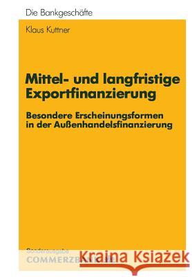 Mittel- Und Langfristige Exportfinanzierung: Besondere Erscheinungsformen in Der Außenhandelsfinanzierung Kuttner, Klaus 9783409141048 Gabler Verlag