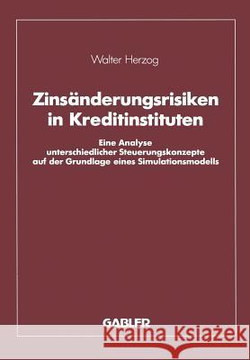 Zinsänderungsrisiken in Kreditinstituten: Eine Analyse Unterschiedlicher Steuerungskonzepte Auf Der Grundlage Eines Simulationsmodells Herzog, Walter 9783409141260