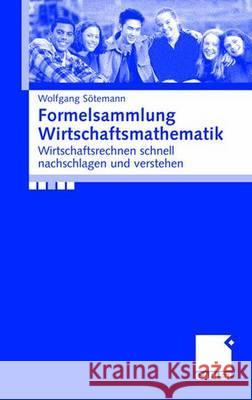 Formelsammlung Wirtschaftsmathematik: Wirtschaftsrechnen Schnell Nachschlagen Und Verstehen Sötemann, Wolfgang   9783409142410 Gabler
