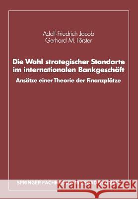 Die Wahl Strategischer Standorte Im Internationalen Bankgeschäft: Ansätze Einer Theorie Der Finanzplätze Jacob, Adolf-Friedrich 9783409147385