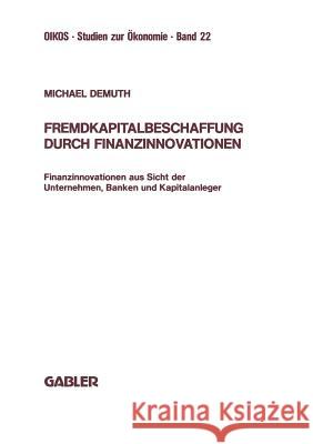 Fremdkapitalbeschaffung Durch Finanzinnovationen: Finanzinnovationen Aus Sicht Der Unternehmen, Banken Und Kapitalanleger Demuth, Michael 9783409147828