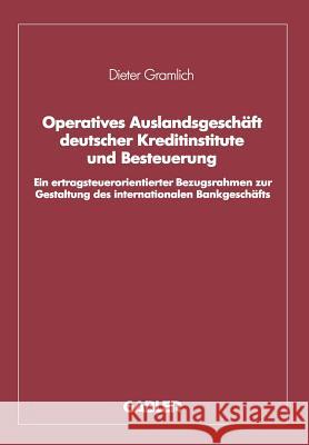 Operatives Auslandsgeschäft Deutscher Kreditinstitute Und Besteuerung: Ein Ertragsteuerorientierter Bezugsrahmen Zur Gestaltung Des Internationalen Ba Gramlich, Dieter 9783409149044 Gabler Verlag