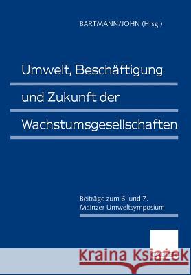 Umwelt, Beschäftigung und Zukunft der Wachstumsgesellschaften: Beiträge zum 6. und 7. Mainzer Umweltsymposium Hermann Bartmann, Klaus-Dieter John 9783409159982