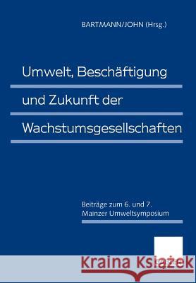 Umwelt, Beschäftigung und Zukunft der Wachstumsgesellschaften: Beiträge zum 6. und 7. Mainzer Umweltsymposium Hermann Bartmann, Klaus-Dieter John 9783409159982 Gabler