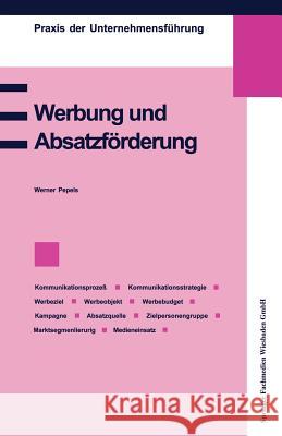 Werbung Und Absatzförderung: Kommunikation, Werbeziel, Werbeobjekt, Werbebudget, Absatzquelle, Zielpersonengruppe, Kampagne, Marktsegmentierung, We Pepels, Werner 9783409183130 Springer