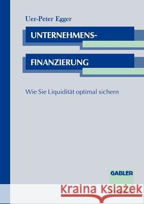 Unternehmensfinanzierung: Wie Sie Liquidität Optimal Sichern Egger, Uwe-Peter 9783409183147 Gabler Verlag