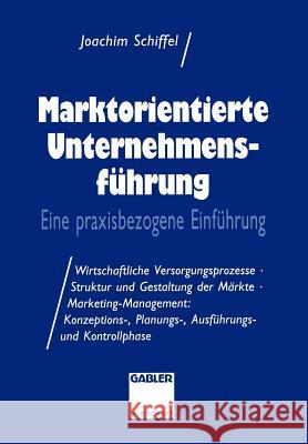 Marktorientierte Unternehmens-Führung: Eine Praxisbezogene Einführung; Wirtschaftliche Versorgungsprozesse - Struktur Und Gestaltung Der Märkte - Mark Schiffel, Joachim 9783409186995 Gabler Verlag