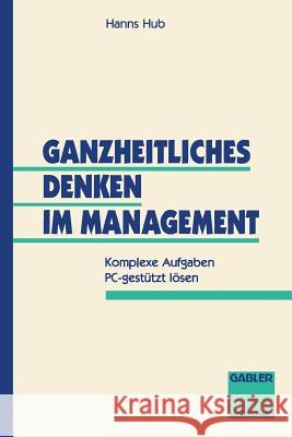 Ganzheitliches Denken Im Management: Komplexe Aufgaben Pc-Gestützt Lösen Hub, Hanns 9783409187510 Gabler Verlag