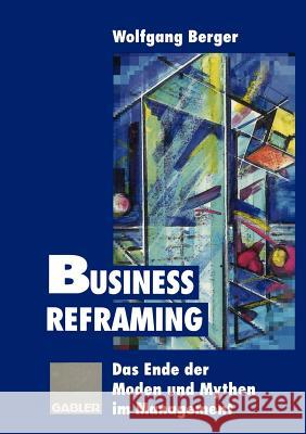Business Reframing: Das Ende Der Moden Und Mythen Im Management Berger, Wolfgang 9783409188951