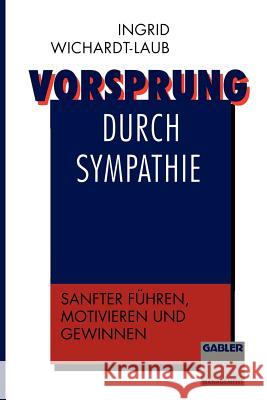 Vorsprung Durch Sympathie: Sanfter Führen, Motivieren Und Gewinnen Wichardt-Laub, Ingrid 9783409191371 Gabler Verlag