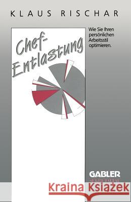 Chefentlastung: Wie Sie Ihren Persönlichen Arbeitsstil Optimieren Rischar, Klaus 9783409191722 Gabler Verlag