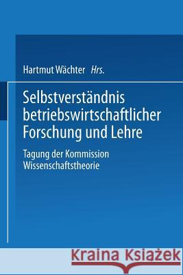 Selbstverständnis Betriebswirtschaftlicher Forschung Und Lehre: Tagung Der Kommission Wissenschaftstheorie Wächter, Hartmut 9783409191999 Gabler Verlag