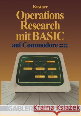 Operations Research Mit Basic Auf Commodore 2000/3000, 4000/8000: 12 Vollständige Programme Kastner, Gustav 9783409192026 Gabler Verlag