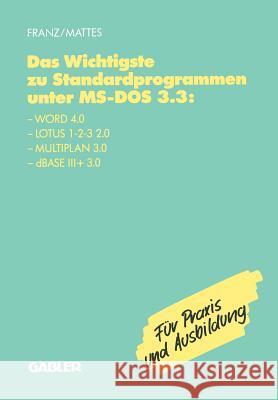 Das Wichtigste zu Standardprogrammen unter MS-DOS 3.3: Word 4.0, Lotus 1-2-3 2.0, Multiplan 3.0, dBase III+ 3.0 Dietrich Franz, Rüdiger Mattes 9783409197243