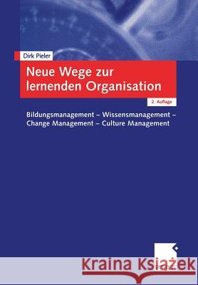 Neue Wege Zur Lernenden Organisation: Bildungsmanagement -- Wissensmanagement Change Management -- Culture Management Dirk Pieler 9783409218887