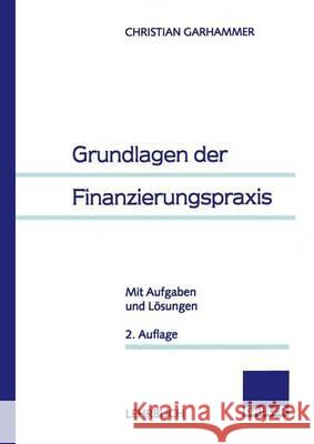 Grundlagen Der Finanzierungspraxis: Mit Aufgaben Und Lösungen Garhammer, Christian 9783409221603 Gabler Verlag