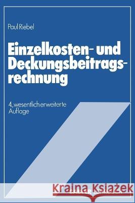 Einzelkosten- und Deckungsbeitragsrechnung: Grundfragen einer markt- und entscheidungsorientierten Unternehmensrechnung Paul Riebel 9783409260923 Gabler Verlag