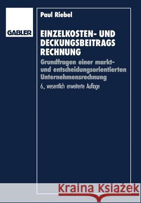 Einzelkosten- Und Deckungsbeitragsrechnung: Grundfragen Einer Markt- Und Entscheidungsorientierten Unternehmensrechnung Riebel, Paul 9783409260947 Gabler Verlag